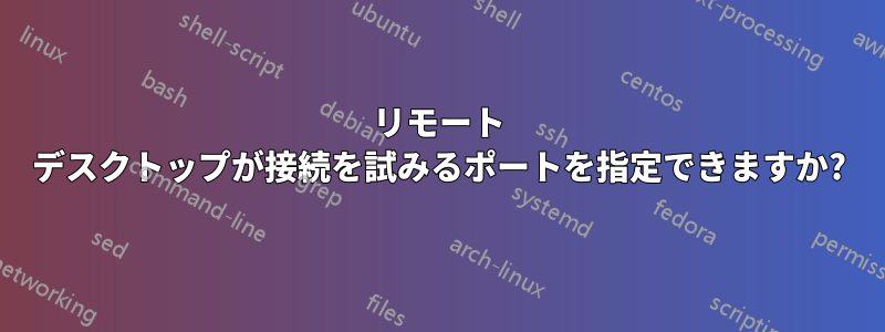 リモート デスクトップが接続を試みるポートを指定できますか?