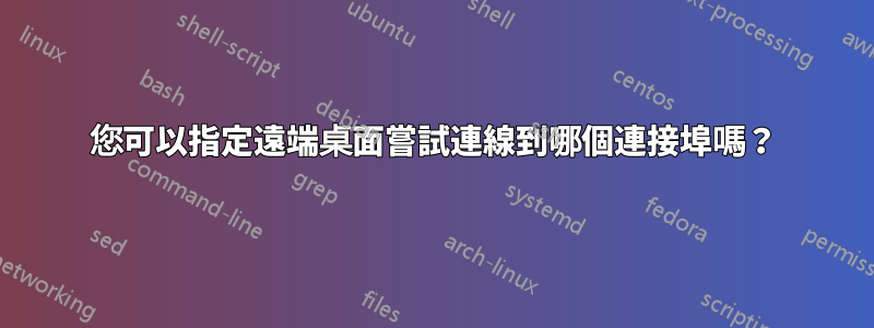 您可以指定遠端桌面嘗試連線到哪個連接埠嗎？