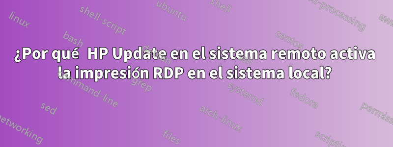 ¿Por qué HP Update en el sistema remoto activa la impresión RDP en el sistema local?