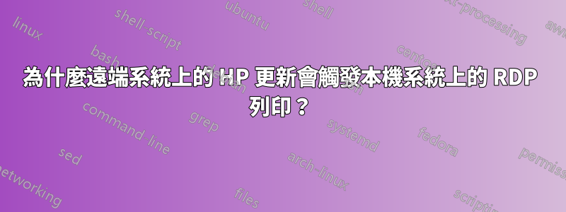 為什麼遠端系統上的 HP 更新會觸發本機系統上的 RDP 列印？