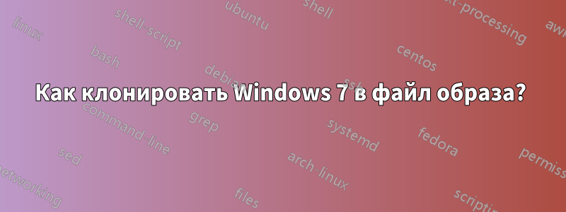 Как клонировать Windows 7 в файл образа?