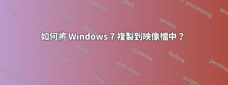 如何將 Windows 7 複製到映像檔中？