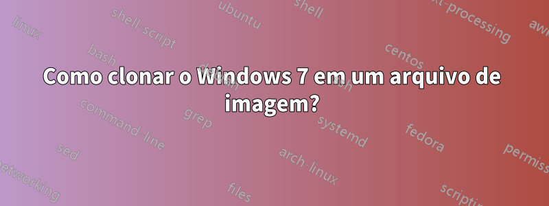 Como clonar o Windows 7 em um arquivo de imagem?