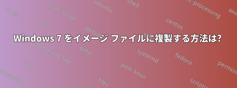 Windows 7 をイメージ ファイルに複製する方法は?