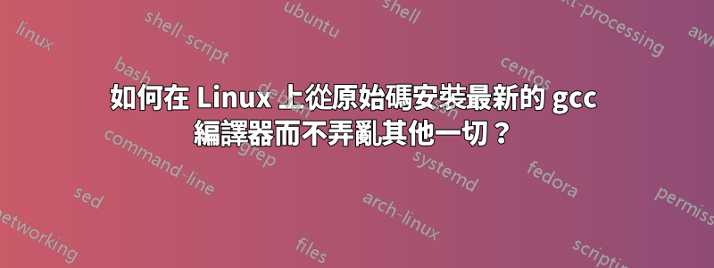 如何在 Linux 上從原始碼安裝最新的 gcc 編譯器而不弄亂其他一切？