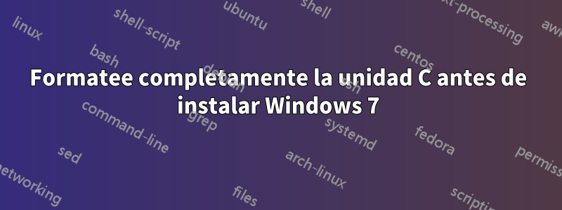 Formatee completamente la unidad C antes de instalar Windows 7