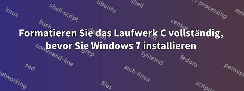 Formatieren Sie das Laufwerk C vollständig, bevor Sie Windows 7 installieren