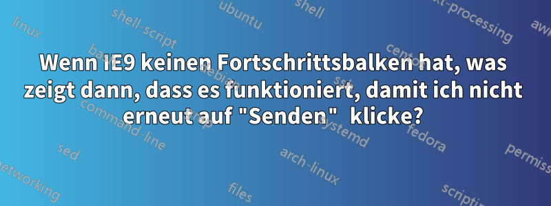 Wenn IE9 keinen Fortschrittsbalken hat, was zeigt dann, dass es funktioniert, damit ich nicht erneut auf "Senden" klicke?