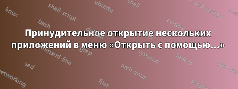 Принудительное открытие нескольких приложений в меню «Открыть с помощью...»