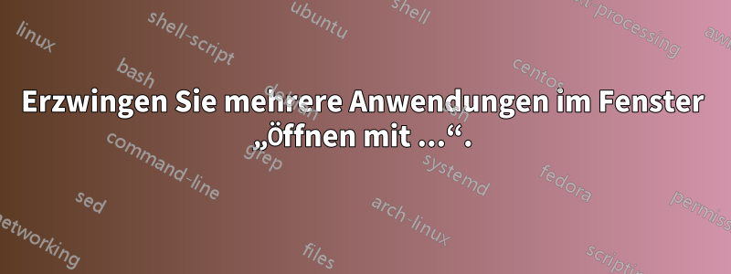 Erzwingen Sie mehrere Anwendungen im Fenster „Öffnen mit ...“.