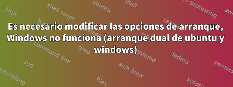 Es necesario modificar las opciones de arranque, Windows no funciona (arranque dual de ubuntu y windows)