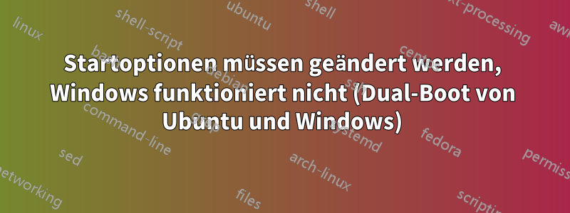 Startoptionen müssen geändert werden, Windows funktioniert nicht (Dual-Boot von Ubuntu und Windows)