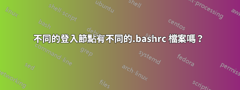 不同的登入節點有不同的.bashrc 檔案嗎？