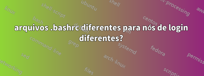 arquivos .bashrc diferentes para nós de login diferentes?