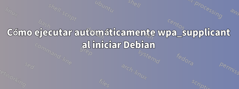 Cómo ejecutar automáticamente wpa_supplicant al iniciar Debian