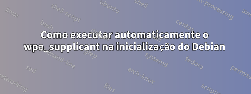 Como executar automaticamente o wpa_supplicant na inicialização do Debian