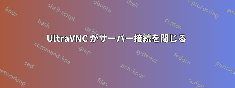 UltraVNC がサーバー接続を閉じる