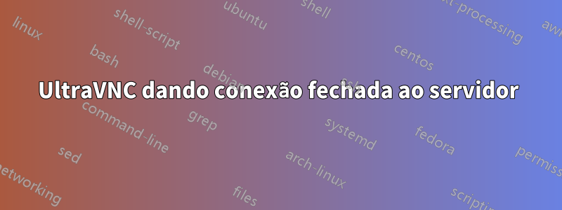 UltraVNC dando conexão fechada ao servidor