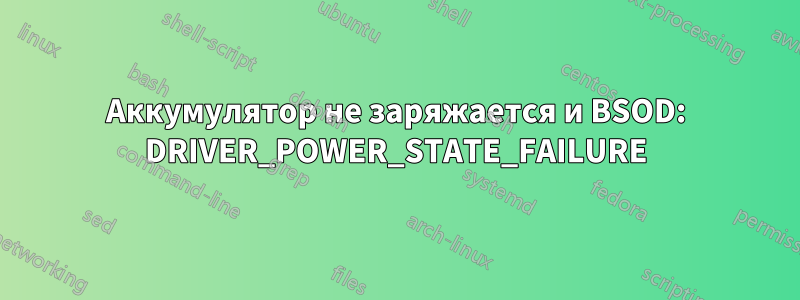 Аккумулятор не заряжается и BSOD: DRIVER_POWER_STATE_FAILURE