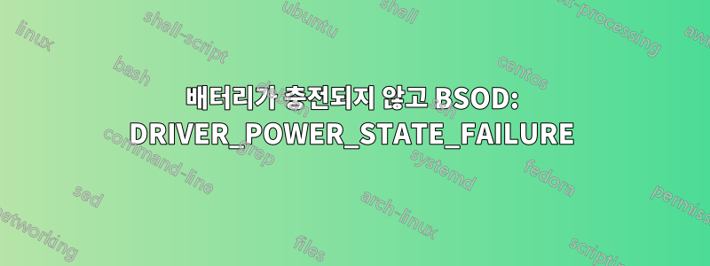 배터리가 충전되지 않고 BSOD: DRIVER_POWER_STATE_FAILURE