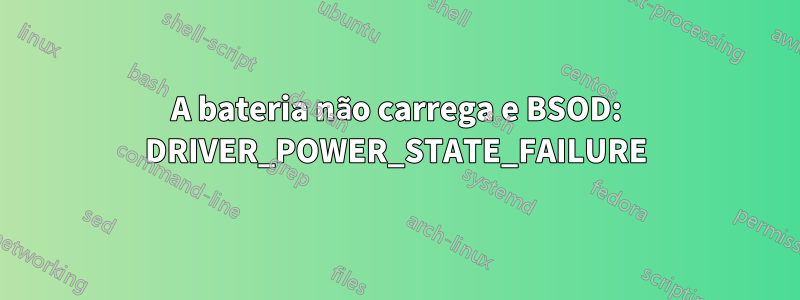 A bateria não carrega e BSOD: DRIVER_POWER_STATE_FAILURE