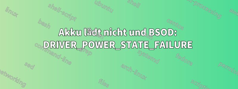 Akku lädt nicht und BSOD: DRIVER_POWER_STATE_FAILURE