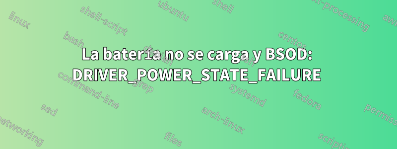 La batería no se carga y BSOD: DRIVER_POWER_STATE_FAILURE