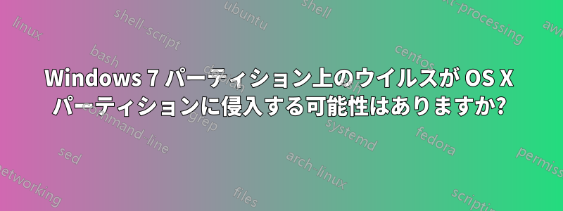 Windows 7 パーティション上のウイルスが OS X パーティションに侵入する可能性はありますか?