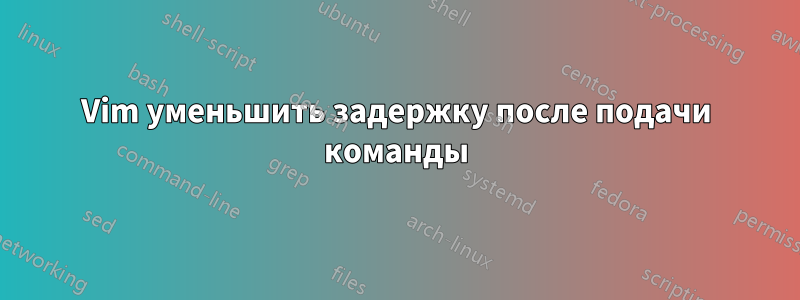 Vim уменьшить задержку после подачи команды