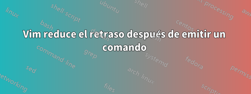 Vim reduce el retraso después de emitir un comando