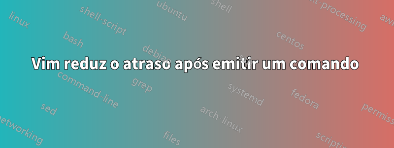 Vim reduz o atraso após emitir um comando