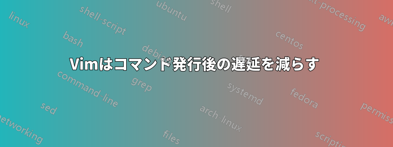 Vimはコマンド発行後の遅延を減らす