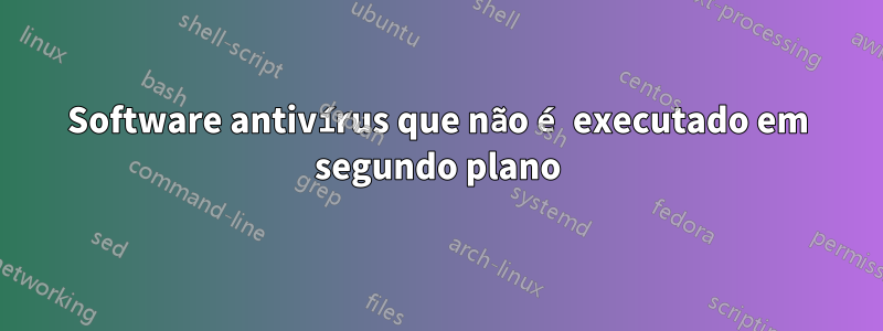 Software antivírus que não é executado em segundo plano