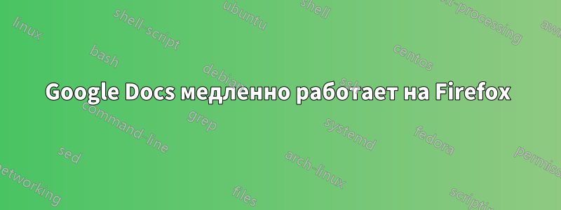 Google Docs медленно работает на Firefox