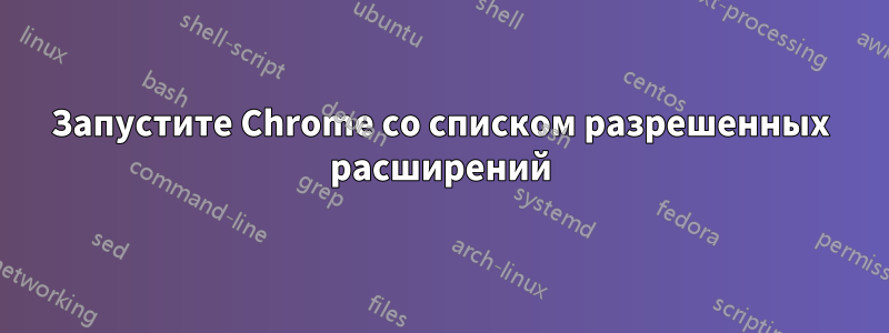 Запустите Chrome со списком разрешенных расширений