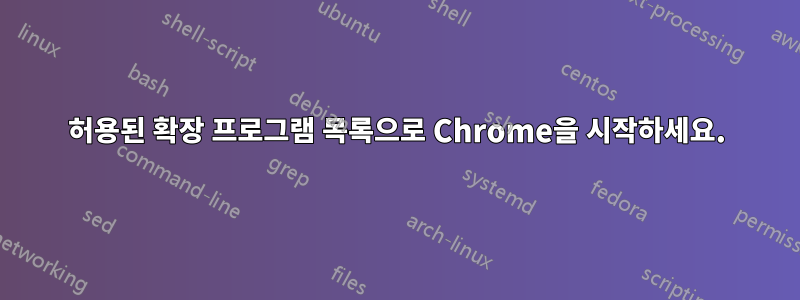 허용된 확장 프로그램 목록으로 Chrome을 시작하세요.