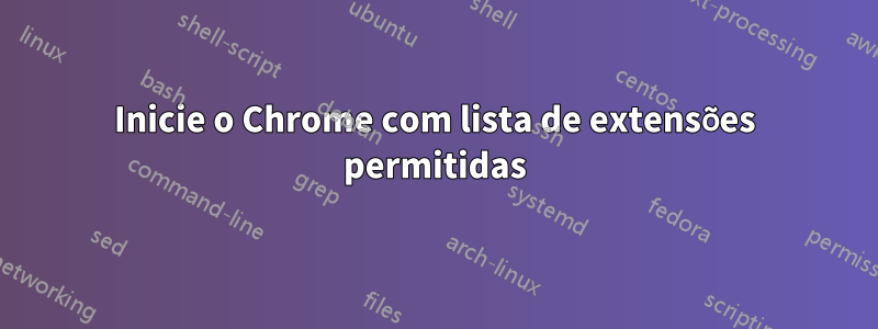 Inicie o Chrome com lista de extensões permitidas