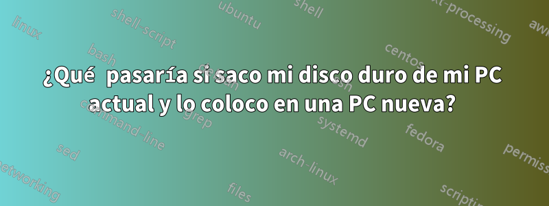 ¿Qué pasaría si saco mi disco duro de mi PC actual y lo coloco en una PC nueva?