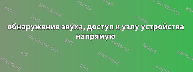 обнаружение звука, доступ к узлу устройства напрямую