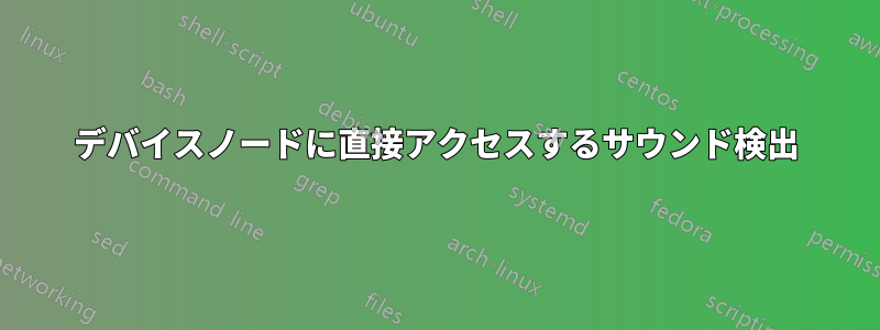 デバイスノードに直接アクセスするサウンド検出