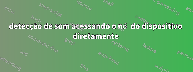 detecção de som acessando o nó do dispositivo diretamente