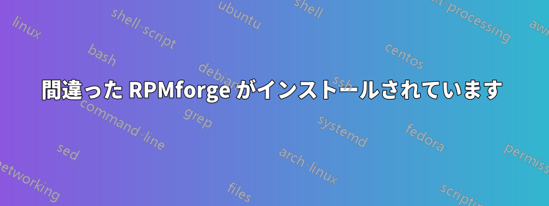 間違った RPMforge がインストールされています