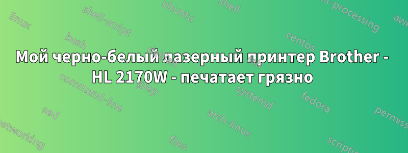 Мой черно-белый лазерный принтер Brother - HL 2170W - печатает грязно