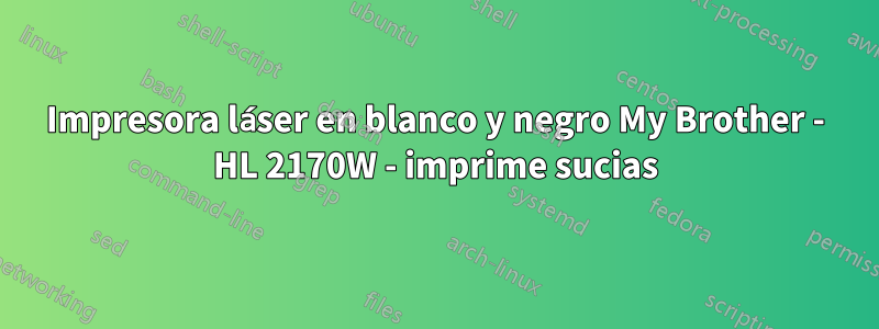 Impresora láser en blanco y negro My Brother - HL 2170W - imprime sucias