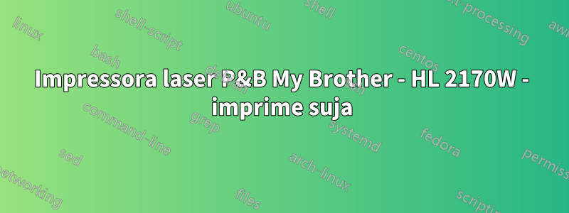 Impressora laser P&B My Brother - HL 2170W - imprime suja