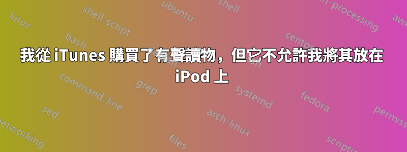 我從 iTunes 購買了有聲讀物，但它不允許我將其放在 iPod 上