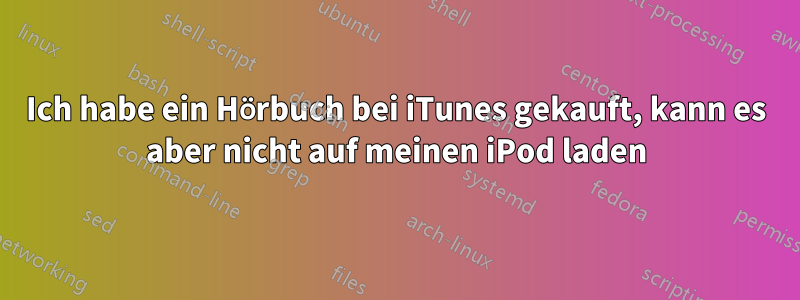 Ich habe ein Hörbuch bei iTunes gekauft, kann es aber nicht auf meinen iPod laden