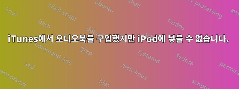 iTunes에서 오디오북을 구입했지만 iPod에 넣을 수 없습니다.