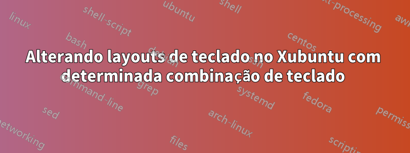 Alterando layouts de teclado no Xubuntu com determinada combinação de teclado