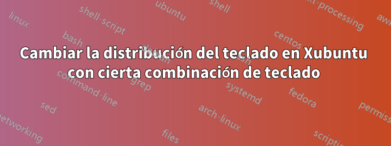 Cambiar la distribución del teclado en Xubuntu con cierta combinación de teclado